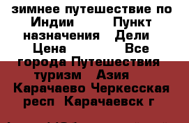 зимнее путешествие по Индии 2019 › Пункт назначения ­ Дели › Цена ­ 26 000 - Все города Путешествия, туризм » Азия   . Карачаево-Черкесская респ.,Карачаевск г.